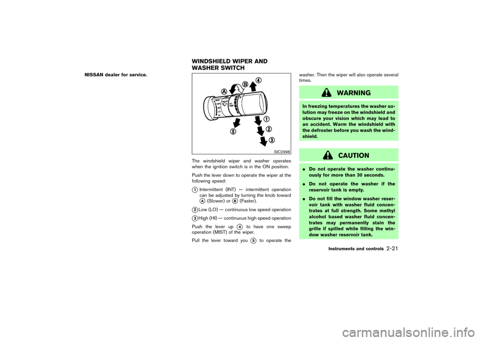 NISSAN 350Z 2007 Z33 Service Manual NISSAN dealer for service.
The windshield wiper and washer operates
when the ignition switch is in the ON position.
Push the lever down to operate the wiper at the
following speed:
1Intermittent (INT