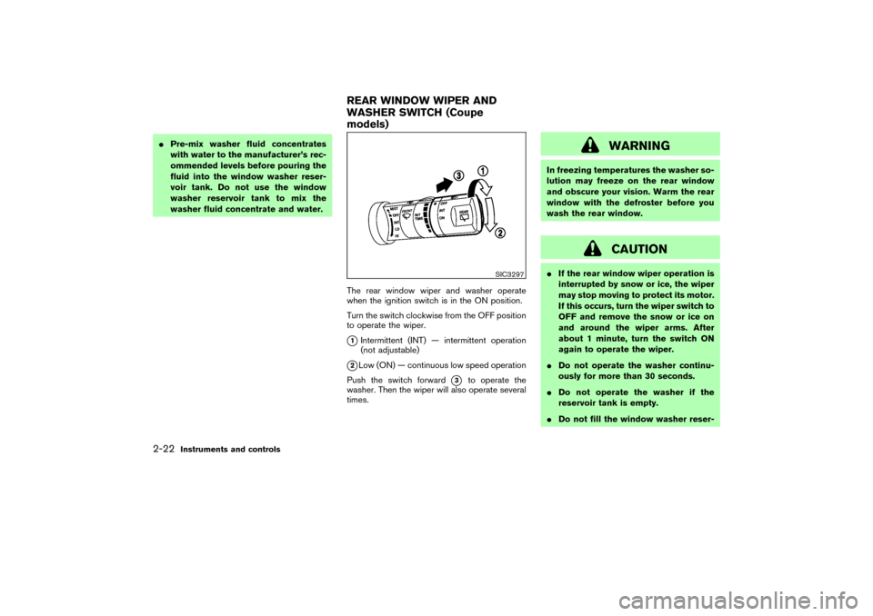 NISSAN 350Z 2007 Z33 Service Manual Pre-mix washer fluid concentrates
with water to the manufacturer’s rec-
ommended levels before pouring the
fluid into the window washer reser-
voir tank. Do not use the window
washer reservoir tank