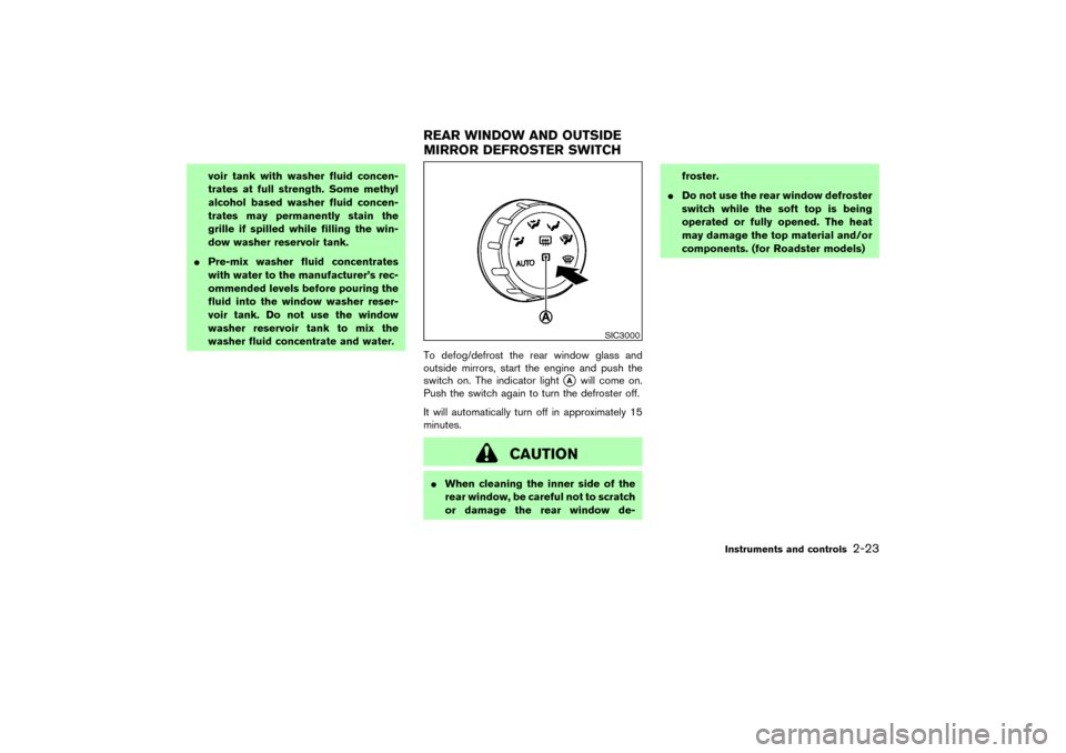 NISSAN 350Z 2007 Z33 Owners Manual voir tank with washer fluid concen-
trates at full strength. Some methyl
alcohol based washer fluid concen-
trates may permanently stain the
grille if spilled while filling the win-
dow washer reservo
