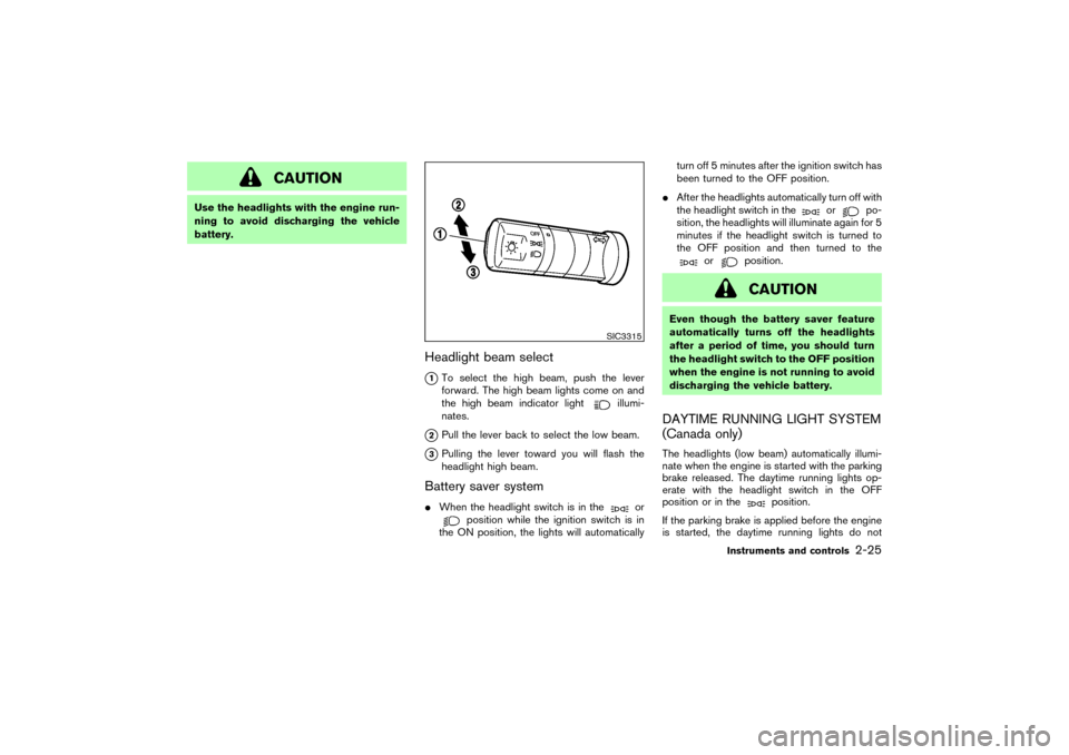 NISSAN 350Z 2007 Z33 Owners Manual CAUTION
Use the headlights with the engine run-
ning to avoid discharging the vehicle
battery.
Headlight beam select
1To select the high beam, push the lever
forward. The high beam lights come on and
