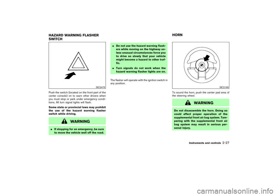 NISSAN 350Z 2007 Z33 Service Manual Push the switch (located on the front part of the
center console) on to warn other drivers when
you must stop or park under emergency condi-
tions. All turn signal lights will flash.
Some state or pro