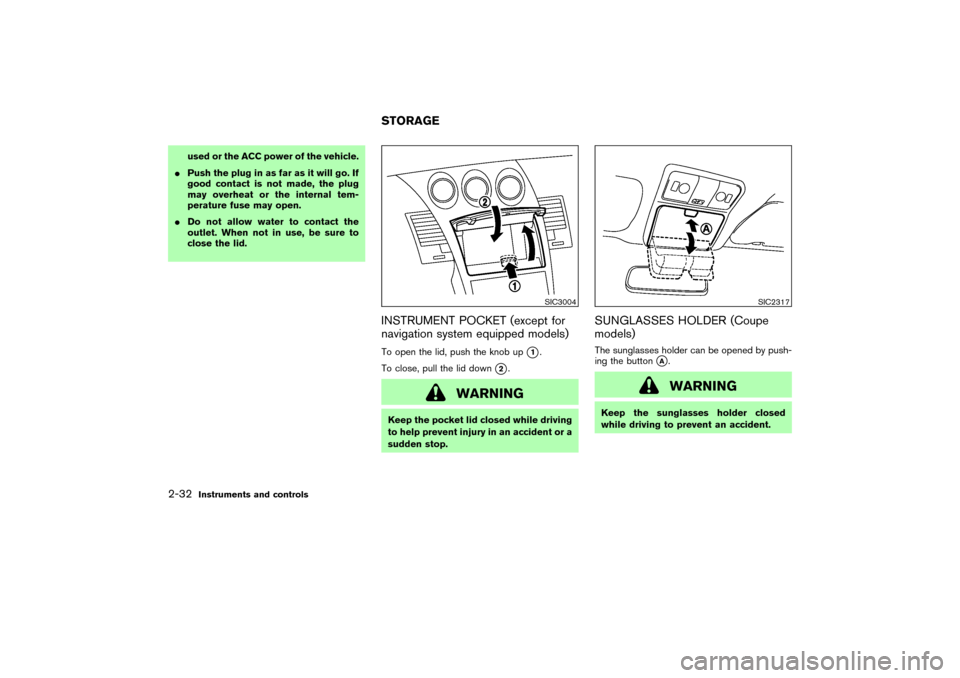 NISSAN 350Z 2007 Z33 Owners Manual used or the ACC power of the vehicle.
Push the plug in as far as it will go. If
good contact is not made, the plug
may overheat or the internal tem-
perature fuse may open.
Do not allow water to con