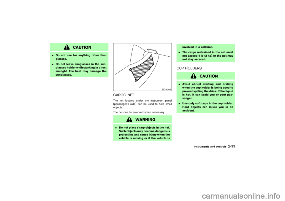 NISSAN 350Z 2007 Z33 Service Manual CAUTION
Do not use for anything other than
glasses.
Do not leave sunglasses in the sun-
glasses holder while parking in direct
sunlight. The heat may damage the
sunglasses.
CARGO NETThe net located 