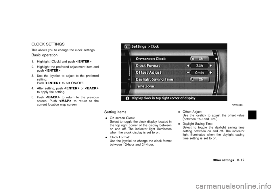 NISSAN MURANO 2007 1.G Navigation Manual CLOCK SETTINGS
This allows you to change the clock settings.
Basic operation
1. Highlight [Clock] and push<ENTER>.
2. Highlight the preferred adjustment item and
push<ENTER>.
3. Use the joystick to ad