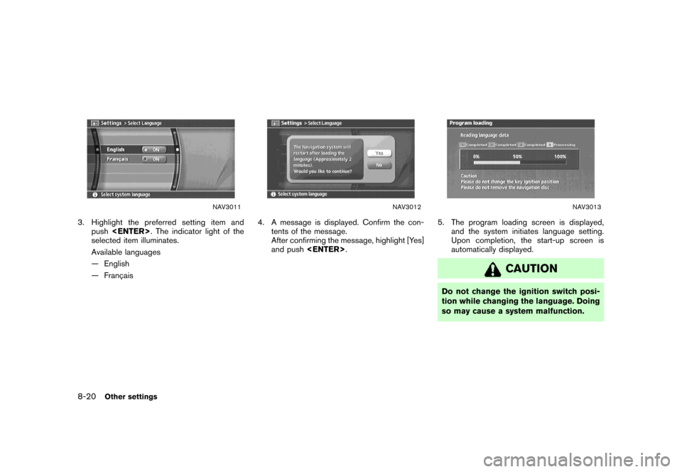 NISSAN SENTRA 2007 B16 / 6.G Navigation Manual NAV3011
3. Highlight the preferred setting item and
push<ENTER>. The indicator light of the
selected item illuminates.
Available languages
— English
— Franc¸ais
NAV3012
4. A message is displayed. NISSAN SENTRA 2007 B16 / 6.G Navigation Manual NAV3011
3. Highlight the preferred setting item and
push<ENTER>. The indicator light of the
selected item illuminates.
Available languages
— English
— Franc¸ais
NAV3012
4. A message is displayed.