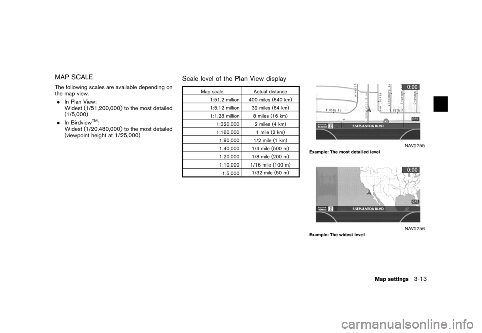 NISSAN PATHFINDER 2007 R51 / 3.G Navigation Manual MAP SCALE
The following scales are available depending on
the map view.
.In Plan View:
Widest (1/51,200,000) to the most detailed
(1/5,000)
.In Birdview
TM:
Widest (1/20,480,000) to the most detailed
