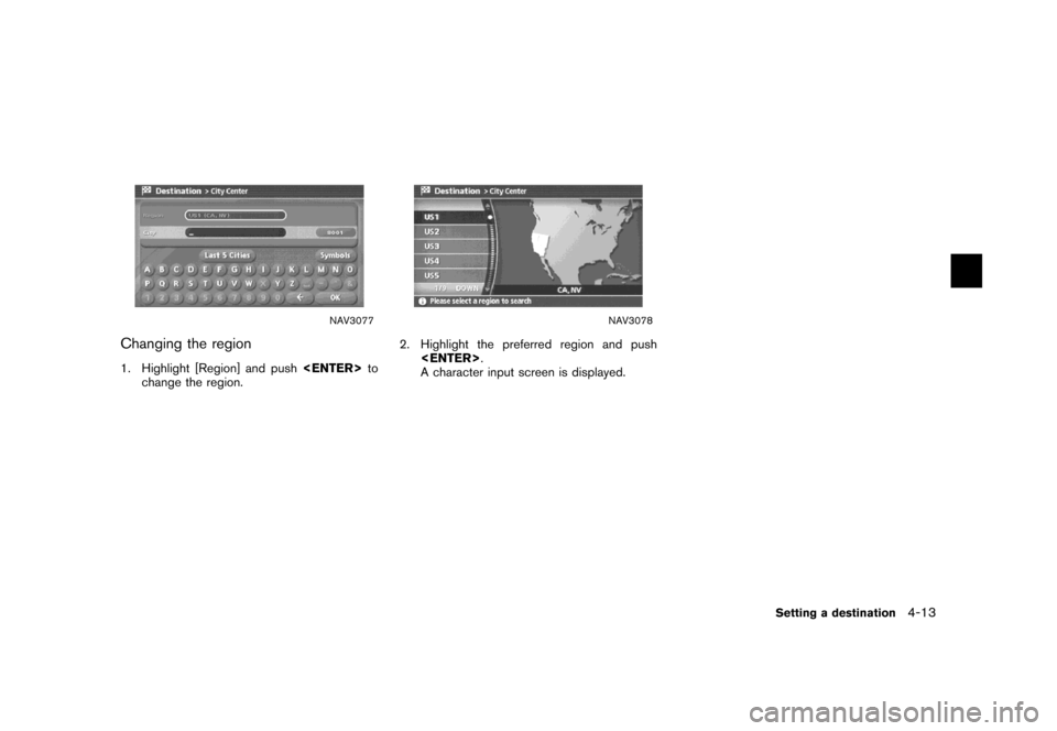 NISSAN XTERRA 2007 N50 / 2.G Navigation Manual NAV3077
Changing the region
1. Highlight [Region] and push<ENTER>to
change the region.
NAV3078
2. Highlight the preferred region and push
<ENTER>.
A character input screen is displayed.
Setting a dest