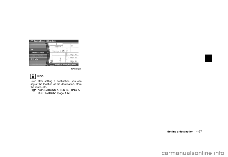 NISSAN 350Z 2007 Z33 Navigation Manual NAV2782
INFO:
Even after setting a destination, you can
adjust the location of the destination, store
the route, etc.
“OPERATIONS AFTER SETTING A
DESTINATION” (page 4-50)
Setting a destination4-27
