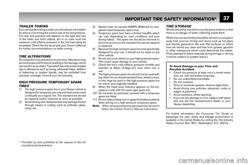 NISSAN MURANO 2007 1.G Warranty Booklet 37
TRAILER TOWINGIf you anticipate towing a trailer, you should see a tire dealer 
for advice concerning the correct size of tire and pressure. 
Tire size and pressure will depend on the type and size