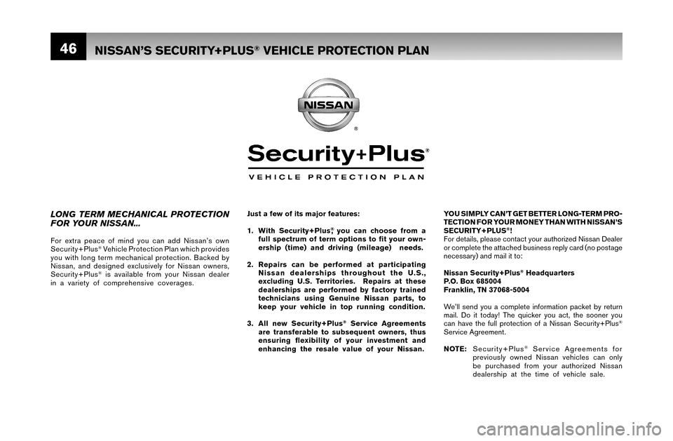 NISSAN ALTIMA 2007 L32A / 4.G Warranty Booklet 46
YOU SIMPLY CAN’T GET BETTER LONG-TERM PRO-
TECTION FOR YOUR MONEY THAN WITH NISSAN’S 
SECURITY+PLUS
®!
For details, please contact your authorized Nissan Dealer 
or complete the attached busin