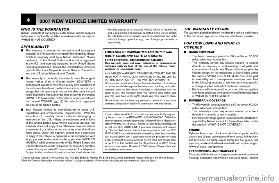 NISSAN XTERRA 2007 N50 / 2.G Warranty Booklet 4
FOR HOW LONG AND WHAT IS
COVERED 
■ BASIC COVERAGE
•  The basic coverage period is 36 months or 36,000 
miles, whichever comes ﬁ rst.
•  This warranty covers any repairs needed to correct 
d