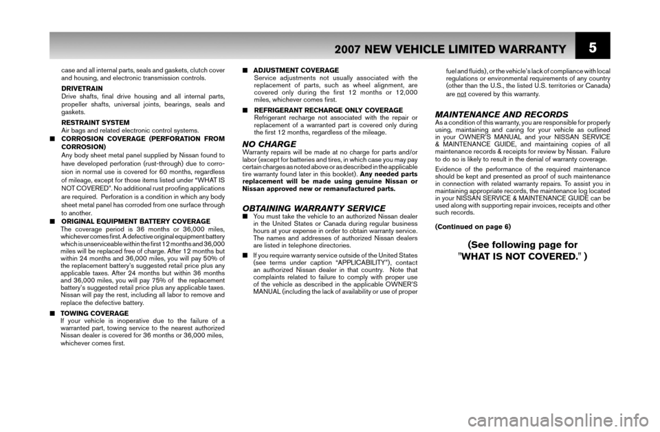 NISSAN QUEST 2007 V42 / 3.G Warranty Booklet 5
■ ADJUSTMENT COVERAGE
 Service adjustments not usually associated with the 
  replacement of parts, such as wheel alignment, are
  covered only during the ﬁ rst 12 months or 12,000
  miles, whic