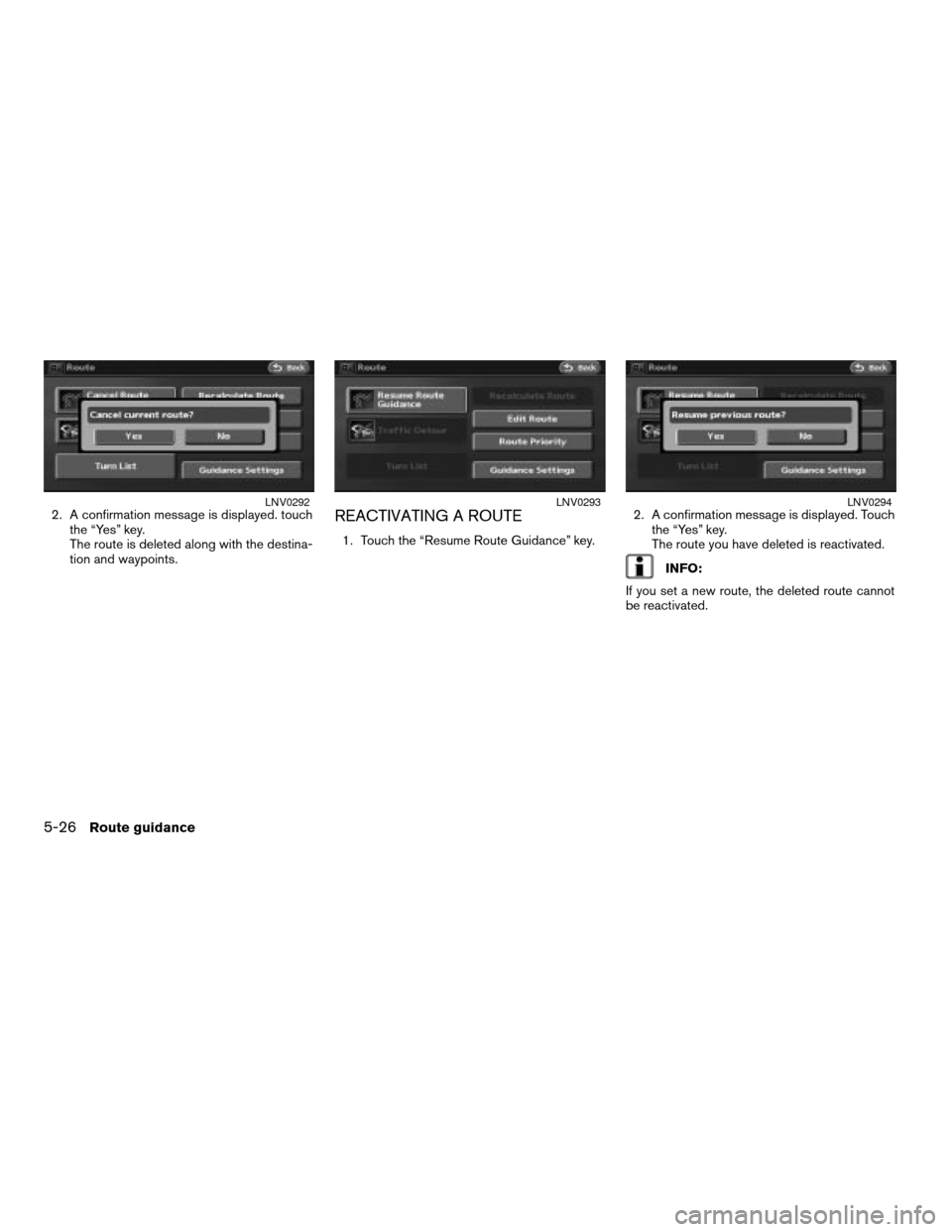 NISSAN ALTIMA 2007 L32A / 4.G Navigation Manual 2. A confirmation message is displayed. touch
the “Yes” key.
The route is deleted along with the destina-
tion and waypoints.REACTIVATING A ROUTE
1. Touch the “Resume Route Guidance” key.2. A 