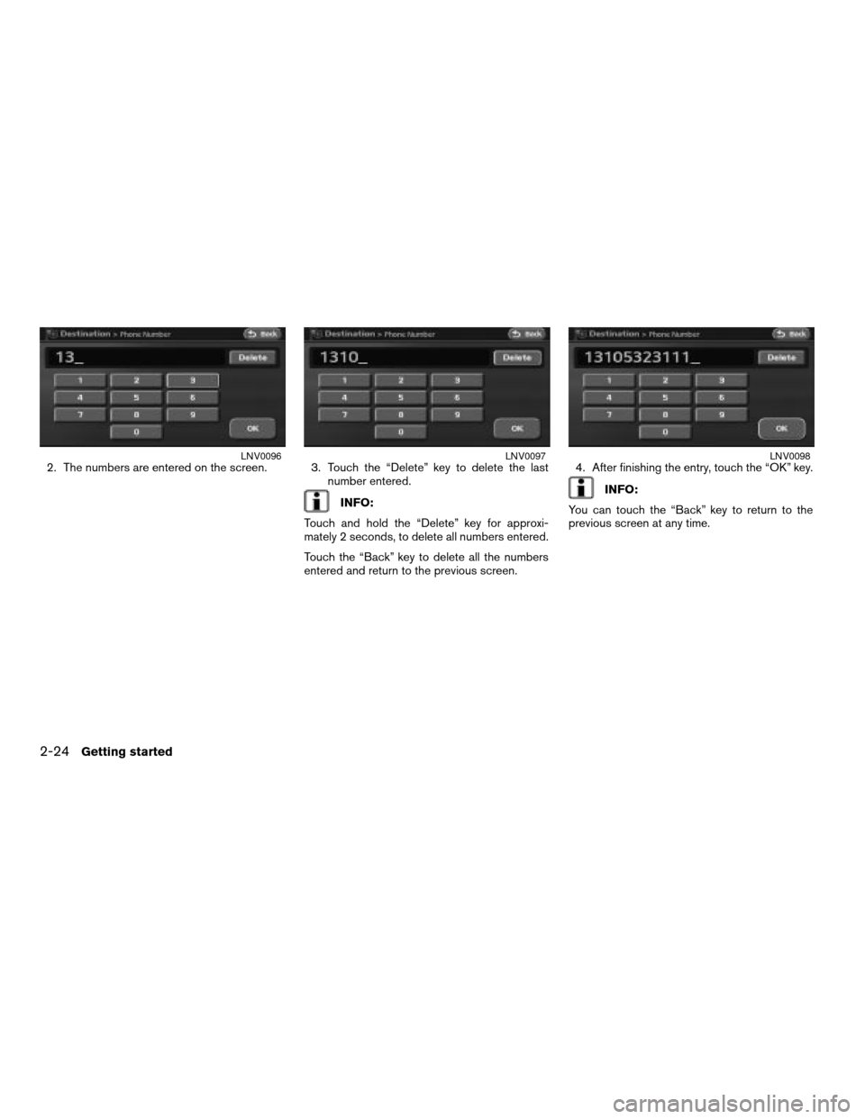 NISSAN ALTIMA 2007 L32A / 4.G Navigation Manual 2. The numbers are entered on the screen. 3. Touch the “Delete” key to delete the last
number entered.
INFO:
Touch and hold the “Delete” key for approxi-
mately 2 seconds, to delete all number