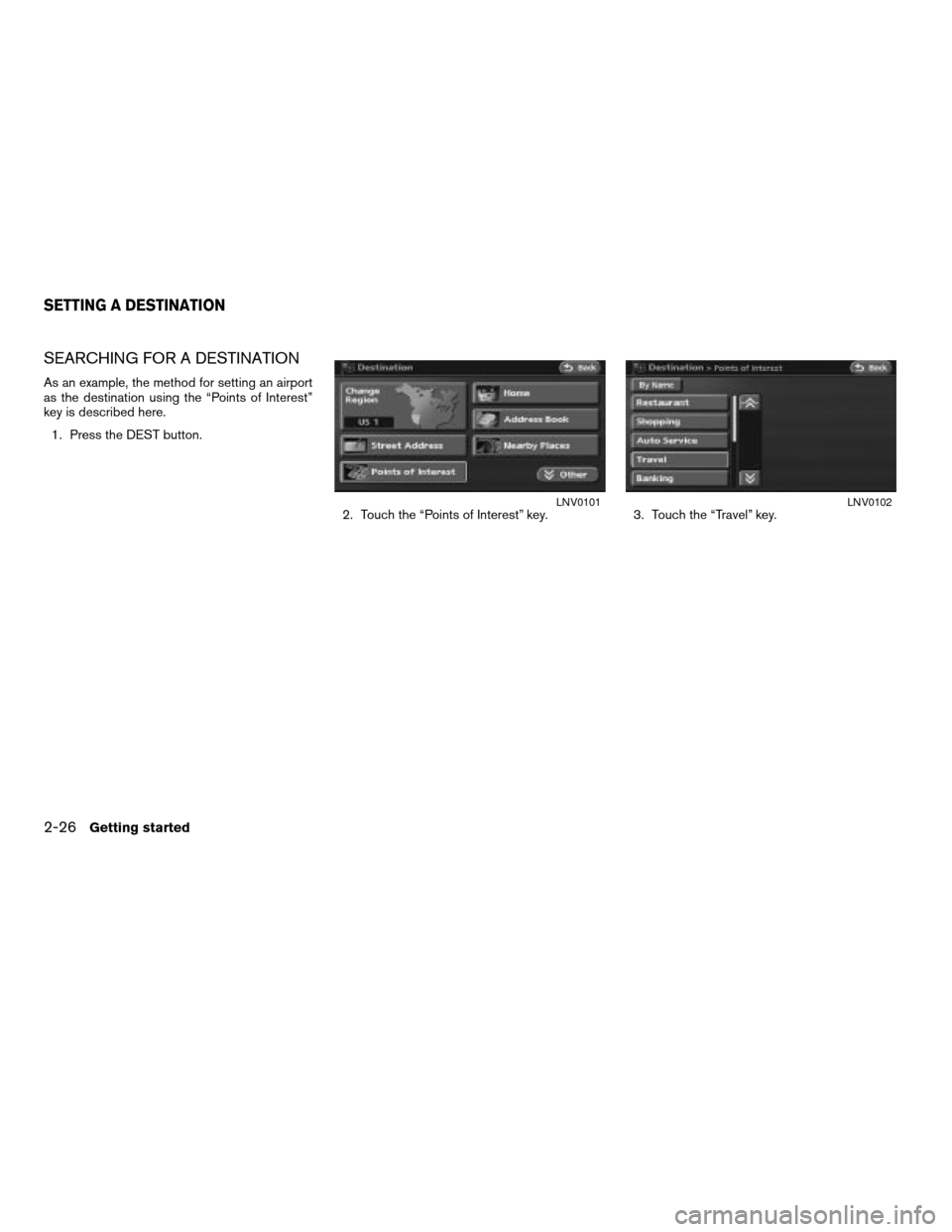 NISSAN ALTIMA 2007 L32A / 4.G Navigation Manual SEARCHING FOR A DESTINATION
As an example, the method for setting an airport
as the destination using the “Points of Interest”
key is described here.
1. Press the DEST button.
2. Touch the “Poin