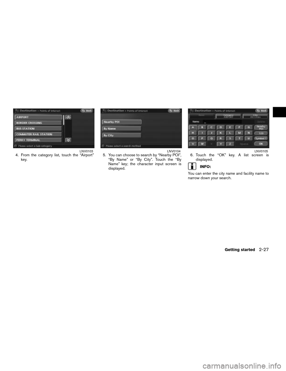 NISSAN ALTIMA 2007 L32A / 4.G Navigation Manual 4. From the category list, touch the “Airport”
key.5. You can choose to search by “Nearby POI”,
“By Name” or “By City”. Touch the “By
Name” key; the character input screen is
displ