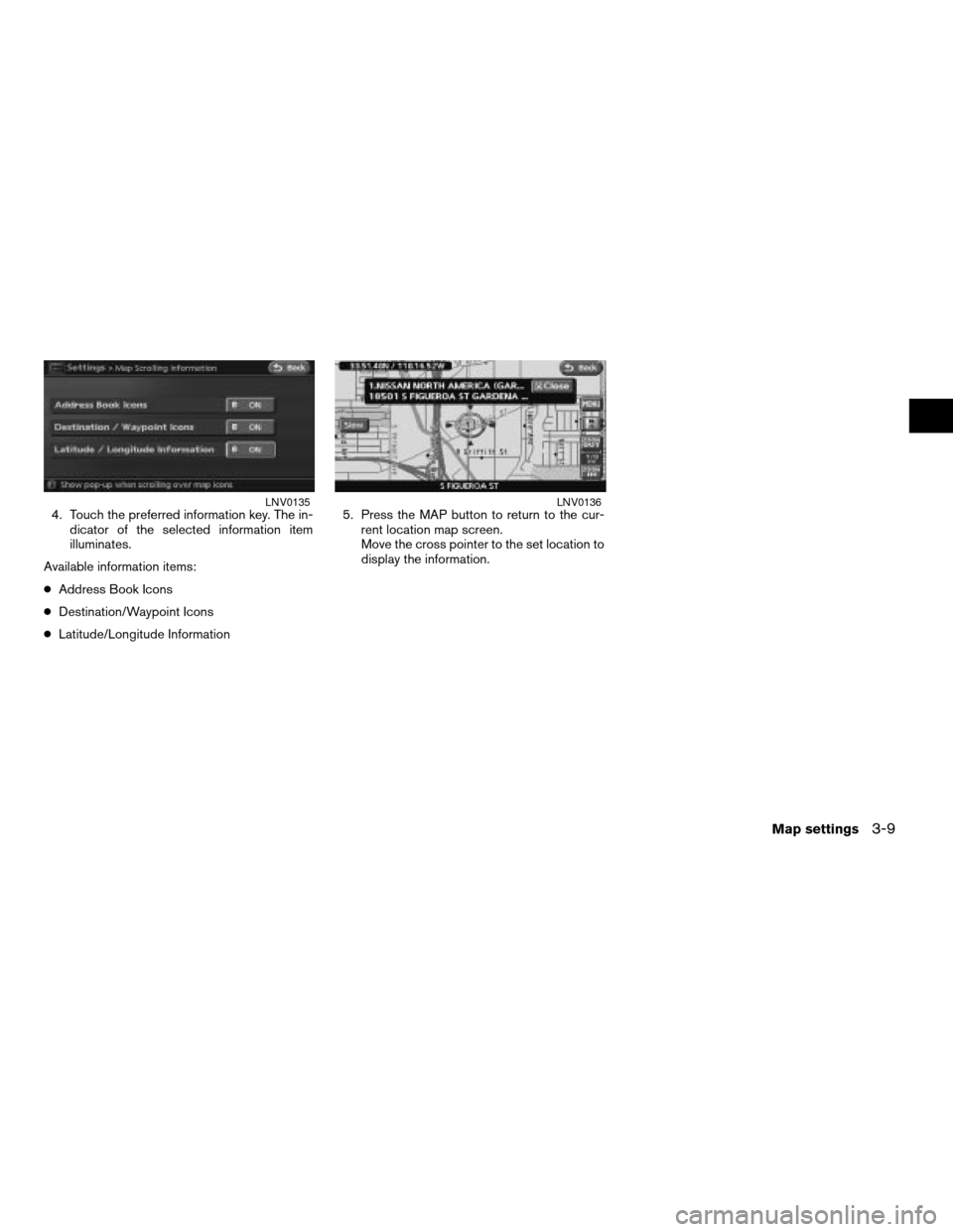 NISSAN ALTIMA 2007 L32A / 4.G Navigation Manual 4. Touch the preferred information key. The in-
dicator of the selected information item
illuminates.
Available information items:
cAddress Book Icons
cDestination/Waypoint Icons
cLatitude/Longitude I