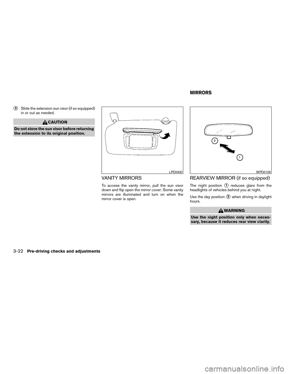 NISSAN ALTIMA 2007 L32A / 4.G Owners Manual s3Slide the extension sun visor (if so equipped)
in or out as needed.
CAUTION
Do not store the sun visor before returning
the extension to its original position.
VANITY MIRRORS
To access the vanity mi