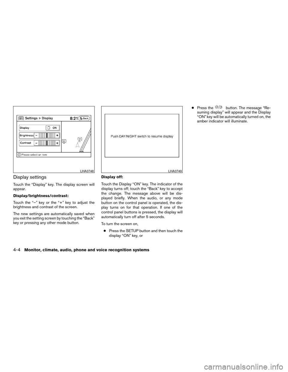 NISSAN ALTIMA 2007 L32A / 4.G Owners Manual Display settings
Touch the “Display” key. The display screen will
appear.
Display/brightness/contrast:
Touch the “–” key or the “+” key to adjust the
brightness and contrast of the scree NISSAN ALTIMA 2007 L32A / 4.G Owners Manual Display settings
Touch the “Display” key. The display screen will
appear.
Display/brightness/contrast:
Touch the “–” key or the “+” key to adjust the
brightness and contrast of the scree