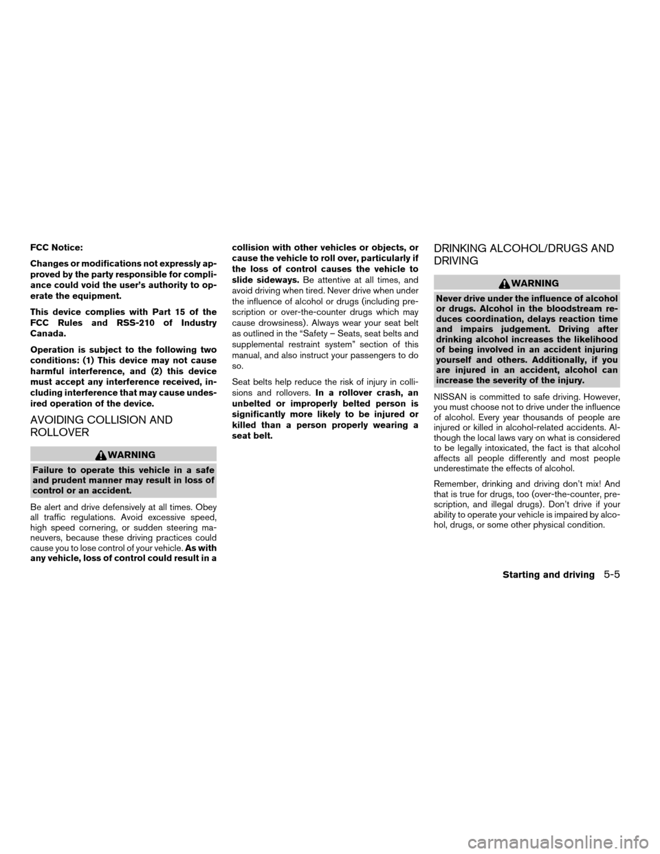 NISSAN ALTIMA 2007 L32A / 4.G Owners Manual FCC Notice:
Changes or modifications not expressly ap-
proved by the party responsible for compli-
ance could void the user’s authority to op-
erate the equipment.
This device complies with Part 15 