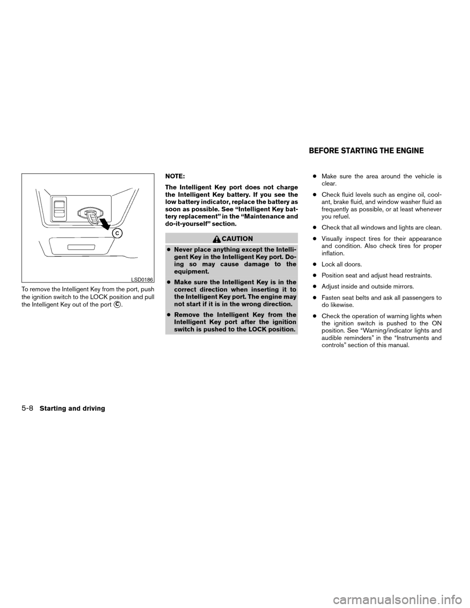 NISSAN ALTIMA 2007 L32A / 4.G User Guide To remove the Intelligent Key from the port, push
the ignition switch to the LOCK position and pull
the Intelligent Key out of the port
sC.NOTE:
The Intelligent Key port does not charge
the Intelligen