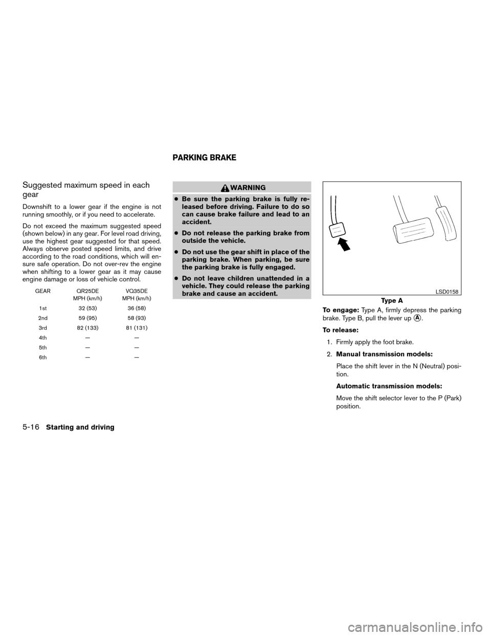 NISSAN ALTIMA 2007 L32A / 4.G Owners Manual Suggested maximum speed in each
gear
Downshift to a lower gear if the engine is not
running smoothly, or if you need to accelerate.
Do not exceed the maximum suggested speed
(shown below) in any gear. NISSAN ALTIMA 2007 L32A / 4.G Owners Manual Suggested maximum speed in each
gear
Downshift to a lower gear if the engine is not
running smoothly, or if you need to accelerate.
Do not exceed the maximum suggested speed
(shown below) in any gear.