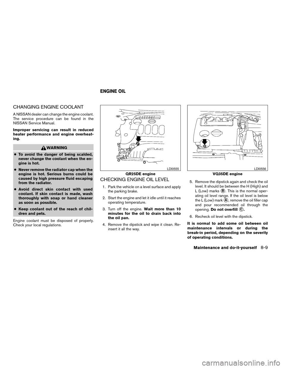 NISSAN ALTIMA 2007 L32A / 4.G User Guide CHANGING ENGINE COOLANT
A NISSAN dealer can change the engine coolant.
The service procedure can be found in the
NISSAN Service Manual.
Improper servicing can result in reduced
heater performance and 