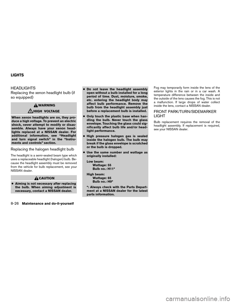 NISSAN ALTIMA 2007 L32A / 4.G Owners Manual HEADLIGHTS
Replacing the xenon headlight bulb (if
so equipped)
WARNING
cHIGH VOLTAGE
When xenon headlights are on, they pro-
duce a high voltage. To prevent an electric
shock, never attempt to modify 