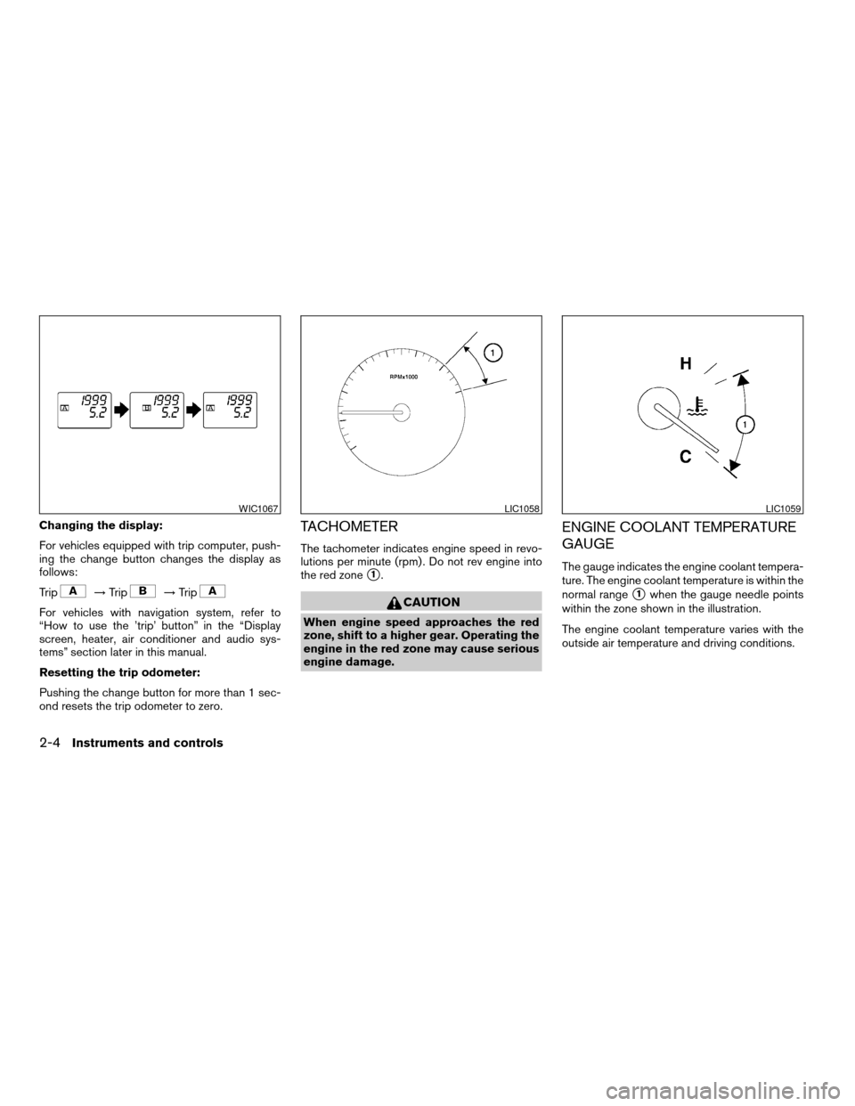 NISSAN ALTIMA 2007 L32A / 4.G Manual PDF Changing the display:
For vehicles equipped with trip computer, push-
ing the change button changes the display as
follows:
Trip
!Trip!Trip
For vehicles with navigation system, refer to
“How to use 