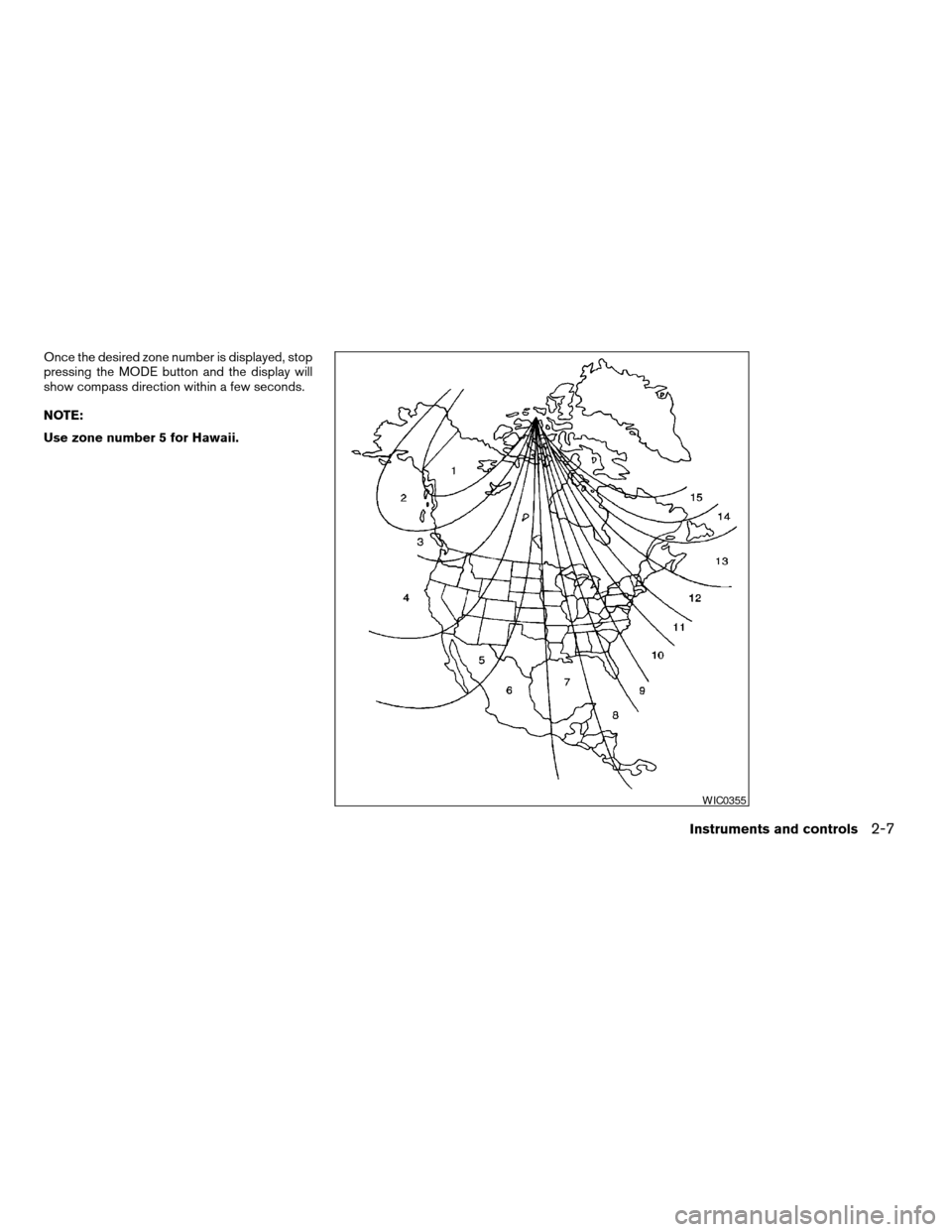 NISSAN ALTIMA 2007 L32A / 4.G Manual PDF Once the desired zone number is displayed, stop
pressing the MODE button and the display will
show compass direction within a few seconds.
NOTE:
Use zone number 5 for Hawaii.
WIC0355
Instruments and c
