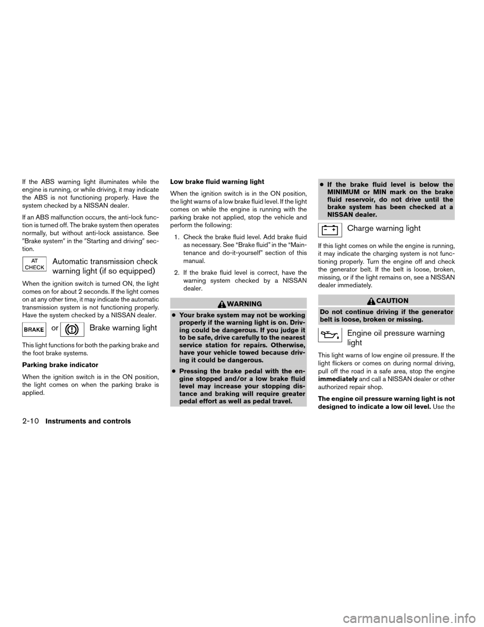 NISSAN ALTIMA 2007 L32A / 4.G Manual PDF If the ABS warning light illuminates while the
engine is running, or while driving, it may indicate
the ABS is not functioning properly. Have the
system checked by a NISSAN dealer.
If an ABS malfuncti