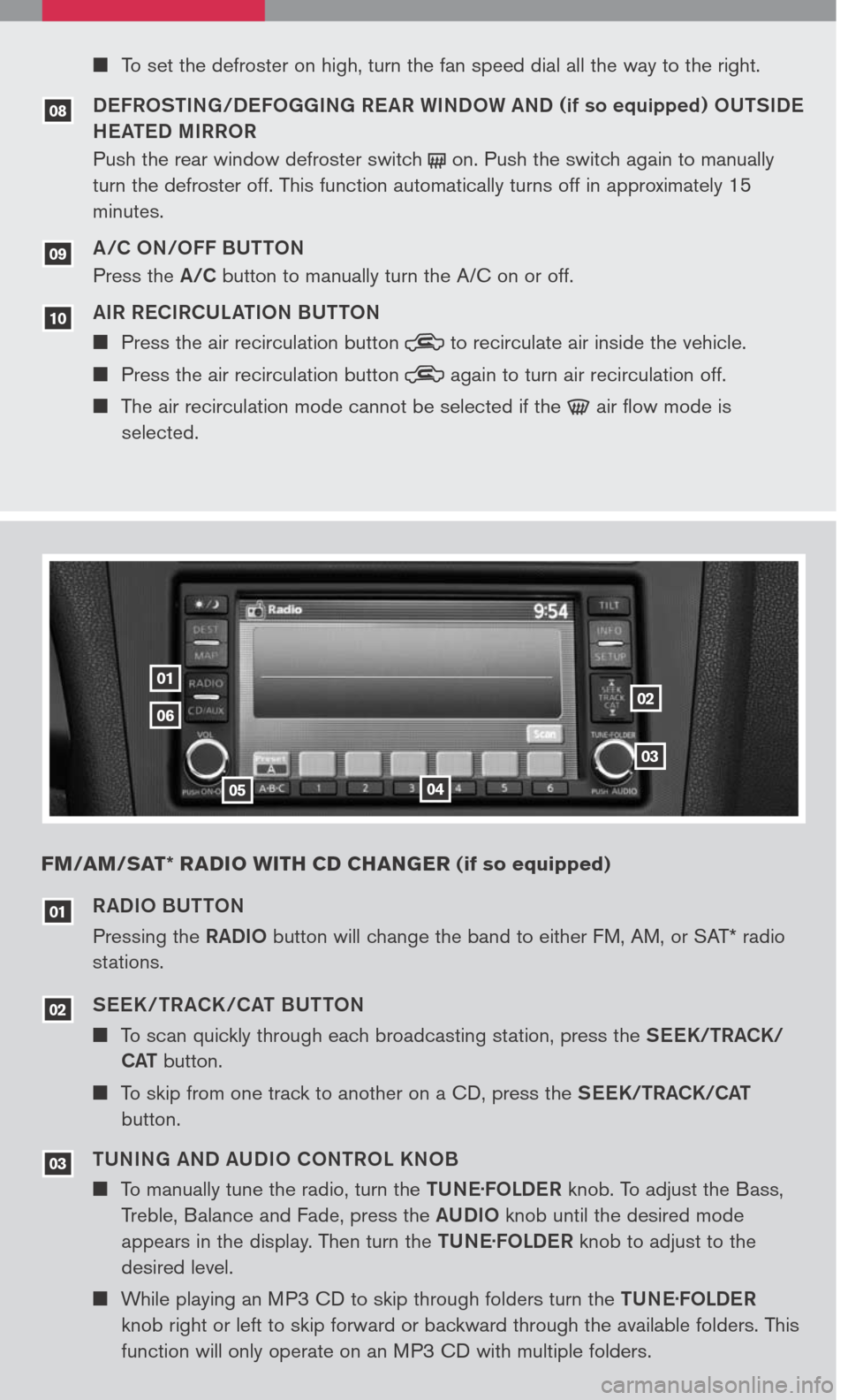 NISSAN ALTIMA 2007 L32A / 4.G Quick Reference Guide 
RADIO BUTTON
Pressing the RADIO button will change the band to either FM, AM, or SAT* radio 
stations.
SEEK / TR ACK /CAT BUTTON
 To scan quickly through each broadcasting station, press the SEEK/