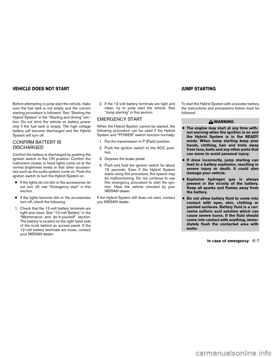 NISSAN ALTIMA HYBRID 2007 L32A / 4.G Owners Manual Before attempting to jump start the vehicle, make
sure the fuel tank is not empty and the correct
starting procedure is followed. See “Starting the
Hybrid System” in the “Starting and driving”