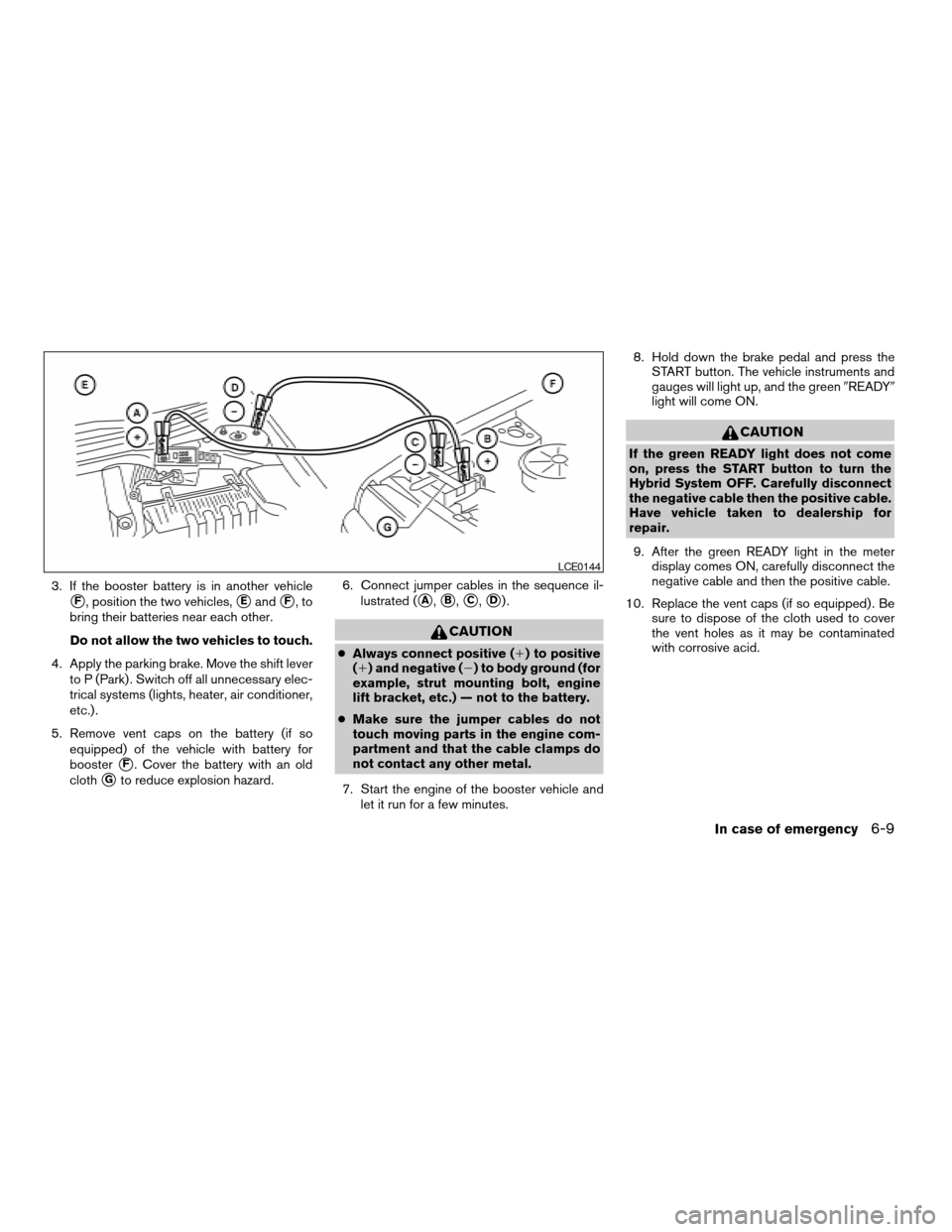 NISSAN ALTIMA HYBRID 2007 L32A / 4.G Owners Manual 3. If the booster battery is in another vehicle
sF, position the two vehicles,sEandsF,to
bring their batteries near each other.
Do not allow the two vehicles to touch.
4. Apply the parking brake. Move NISSAN ALTIMA HYBRID 2007 L32A / 4.G Owners Manual 3. If the booster battery is in another vehicle
sF, position the two vehicles,sEandsF,to
bring their batteries near each other.
Do not allow the two vehicles to touch.
4. Apply the parking brake. Move