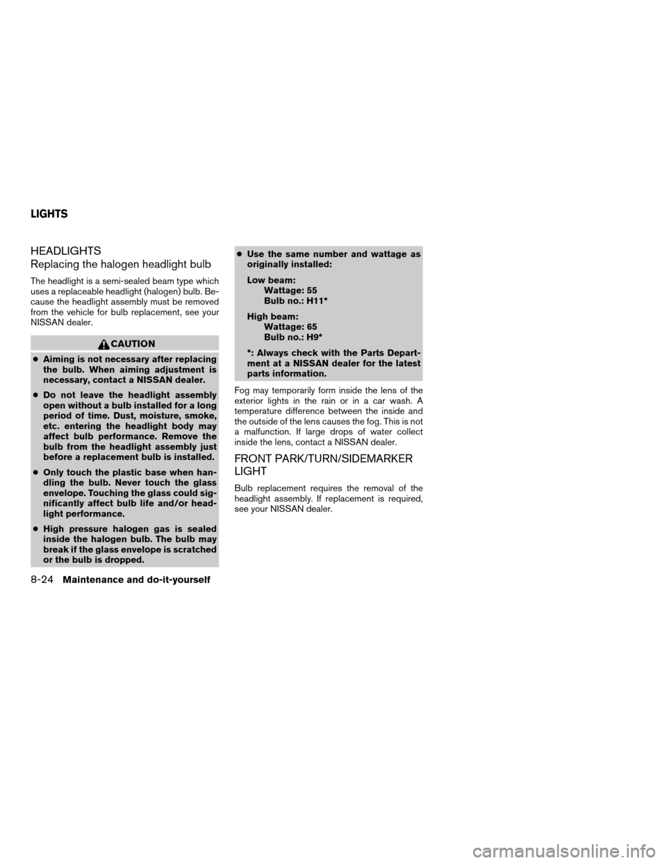 NISSAN ALTIMA HYBRID 2007 L32A / 4.G Owners Manual HEADLIGHTS
Replacing the halogen headlight bulb
The headlight is a semi-sealed beam type which
uses a replaceable headlight (halogen) bulb. Be-
cause the headlight assembly must be removed
from the ve