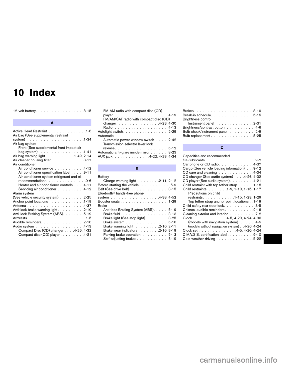 NISSAN ALTIMA HYBRID 2007 L32A / 4.G Owners Manual 10 Index
12-volt battery..................8-15
A
Active Head Restraint..............1-6
Air bag (See supplemental restraint
system).....................1-34
Air bag system
Front (See supplemental fron