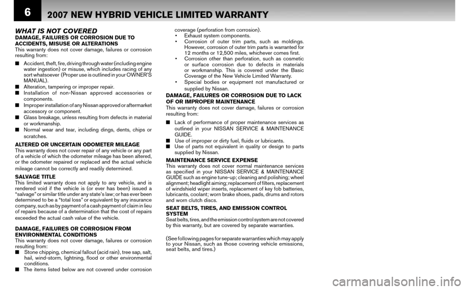 NISSAN ALTIMA HYBRID 2007 L32A / 4.G Warranty Booklet 6
E
w 
T 
d
c 
C 
W
HT 
o
d 
d 
a
w
E
T
2007 NEW HYBRID VEHICLE LIMITED WARRANTY
WHAT IS NOT COVEREDDAMAGE, FAILURES OR CORROSION DUE TO  
ACCIDENTS, MISUSE OR ALTERATIONS 
This warranty does not cove