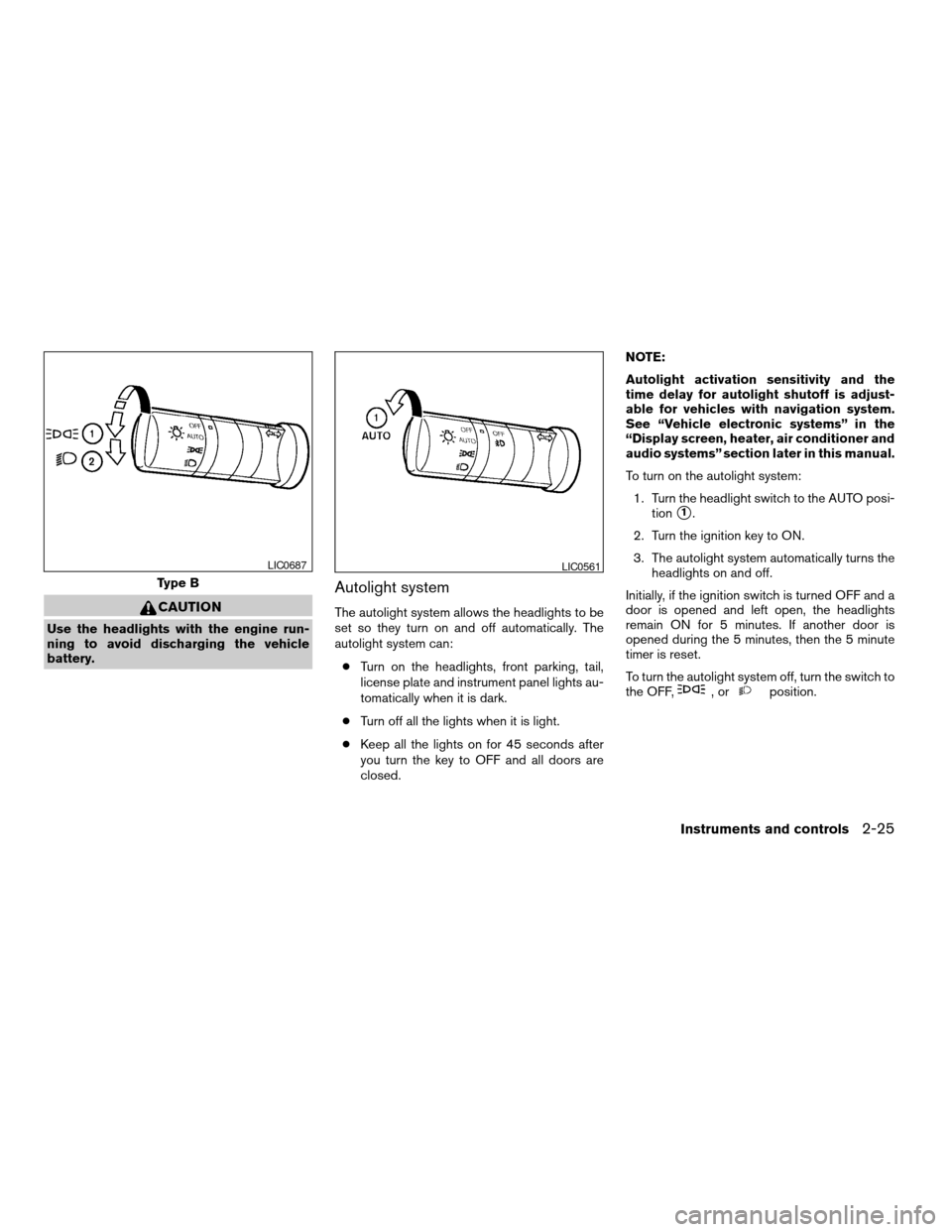 NISSAN ARMADA 2007 1.G User Guide CAUTION
Use the headlights with the engine run-
ning to avoid discharging the vehicle
battery.
Autolight system
The autolight system allows the headlights to be
set so they turn on and off automatical