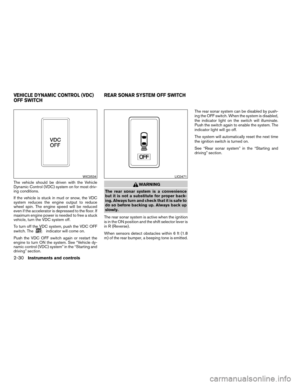 NISSAN ARMADA 2007 1.G Owners Manual The vehicle should be driven with the Vehicle
Dynamic Control (VDC) system on for most driv-
ing conditions.
If the vehicle is stuck in mud or snow, the VDC
system reduces the engine output to reduce
