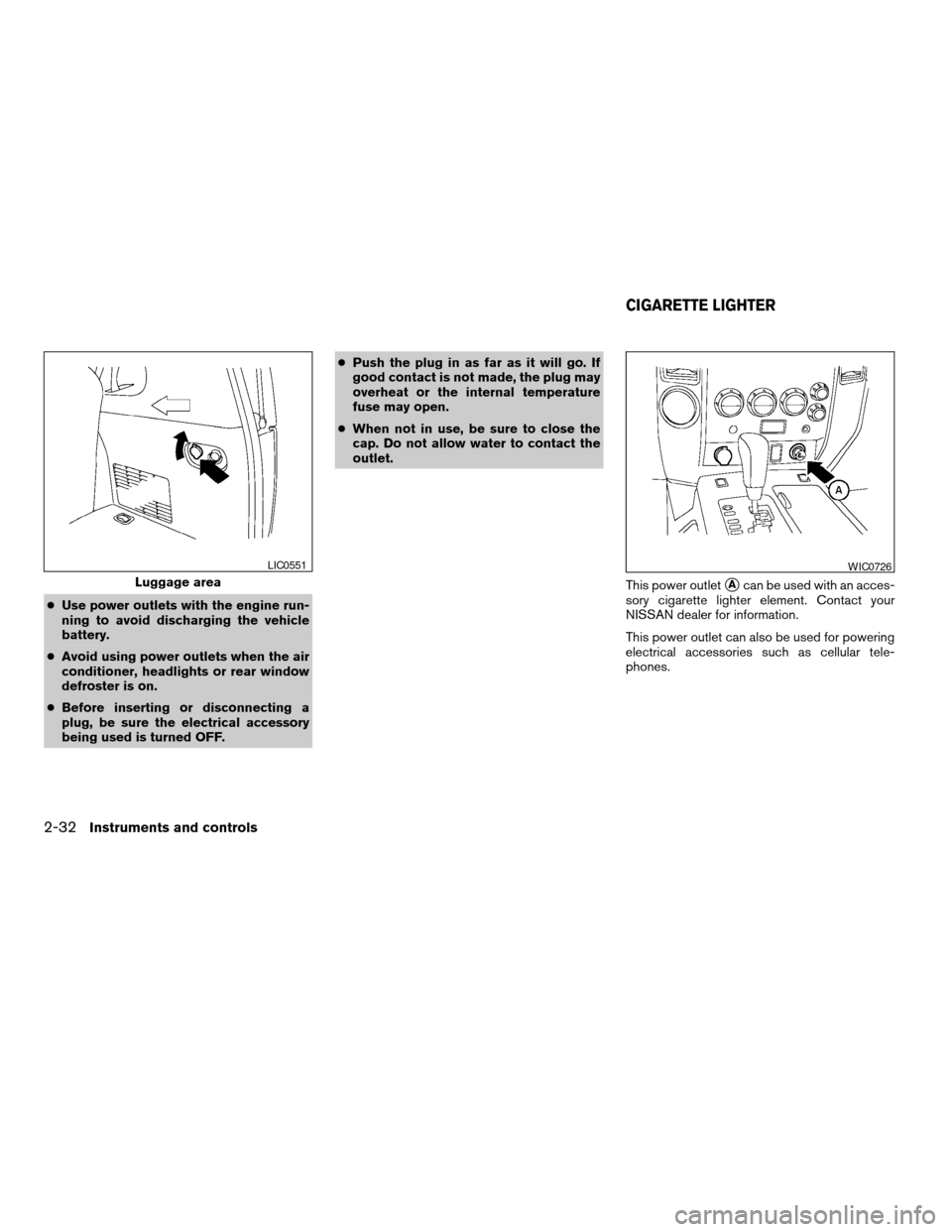 NISSAN ARMADA 2007 1.G Owners Manual cUse power outlets with the engine run-
ning to avoid discharging the vehicle
battery.
cAvoid using power outlets when the air
conditioner, headlights or rear window
defroster is on.
cBefore inserting