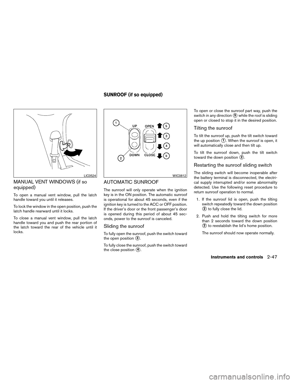 NISSAN ARMADA 2007 1.G Owners Manual MANUAL VENT WINDOWS (if so
equipped)
To open a manual vent window, pull the latch
handle toward you until it releases.
To lock the window in the open position, push the
latch handle rearward until it 