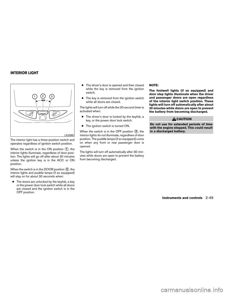 NISSAN ARMADA 2007 1.G Owners Manual The interior light has a three-position switch and
operates regardless of ignition switch position.
When the switch is in the ON position
s1, the
interior lights illuminate, regardless of door posi-
t NISSAN ARMADA 2007 1.G Owners Manual The interior light has a three-position switch and
operates regardless of ignition switch position.
When the switch is in the ON position
s1, the
interior lights illuminate, regardless of door posi-
t
