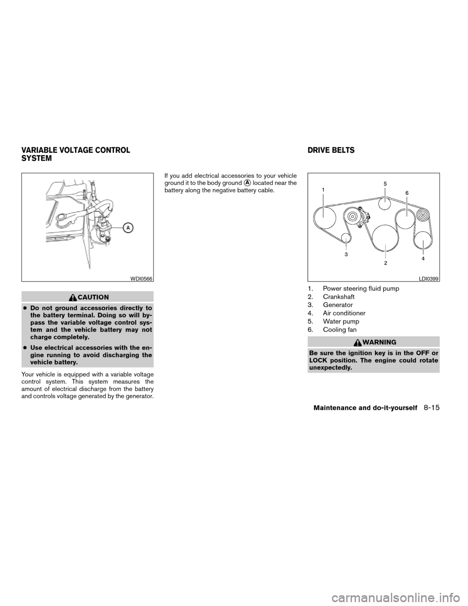 NISSAN ARMADA 2007 1.G Owners Manual CAUTION
cDo not ground accessories directly to
the battery terminal. Doing so will by-
pass the variable voltage control sys-
tem and the vehicle battery may not
charge completely.
cUse electrical acc