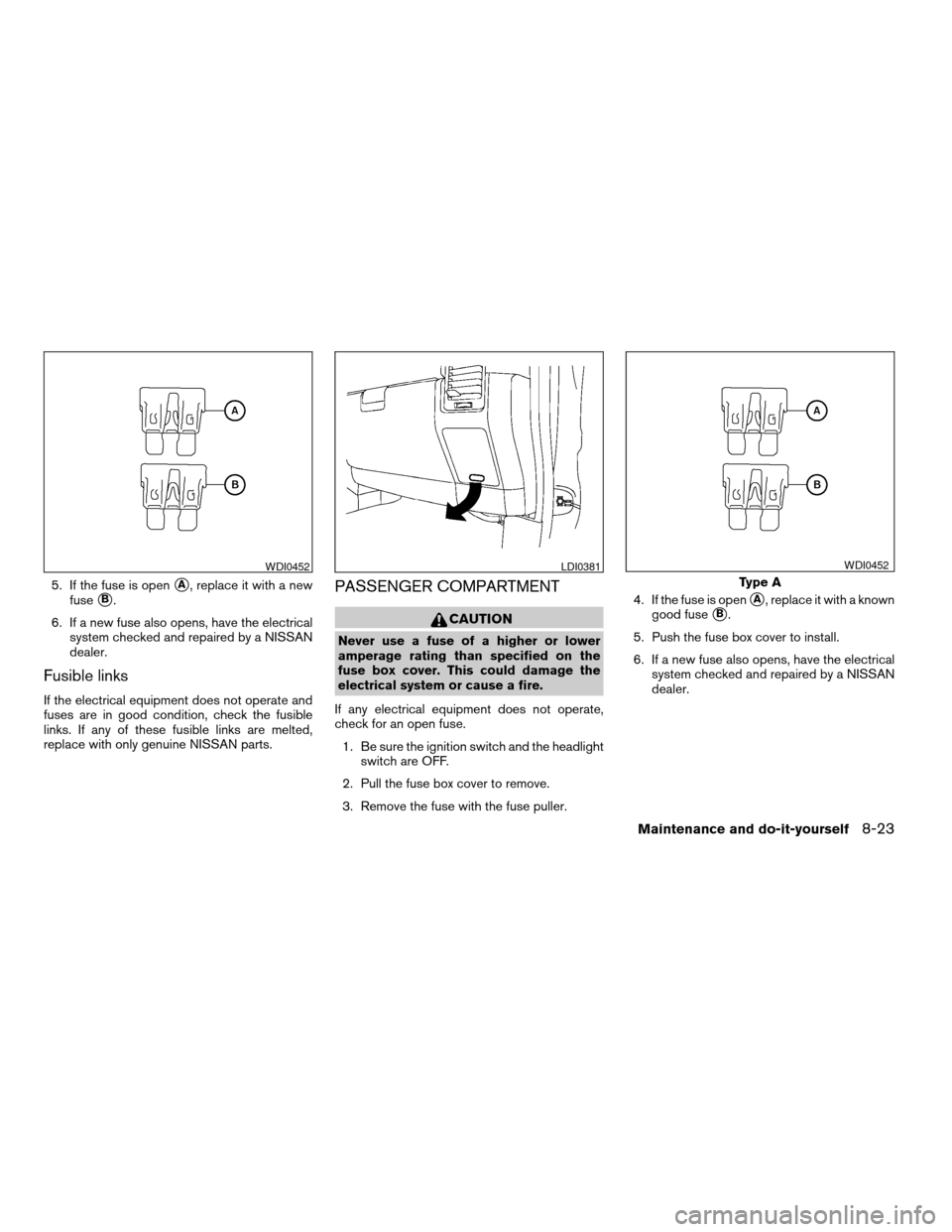 NISSAN ARMADA 2007 1.G Owners Manual 5. If the fuse is opensA, replace it with a new
fuse
sB.
6. If a new fuse also opens, have the electrical
system checked and repaired by a NISSAN
dealer.
Fusible links
If the electrical equipment does NISSAN ARMADA 2007 1.G Owners Manual 5. If the fuse is opensA, replace it with a new
fuse
sB.
6. If a new fuse also opens, have the electrical
system checked and repaired by a NISSAN
dealer.
Fusible links
If the electrical equipment does