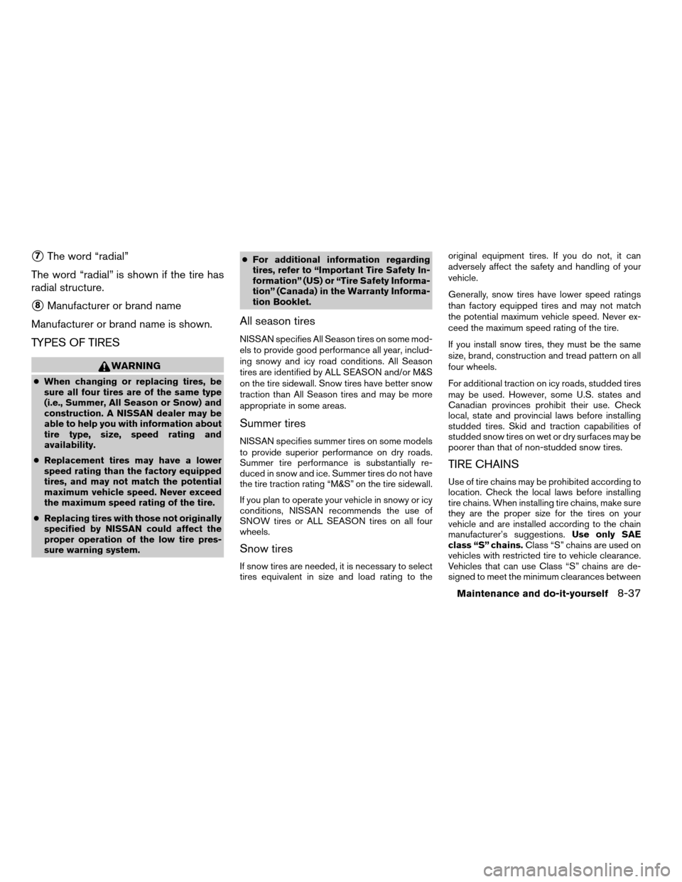 NISSAN ARMADA 2007 1.G Owners Manual s7The word “radial”
The word “radial” is shown if the tire has
radial structure.
s8Manufacturer or brand name
Manufacturer or brand name is shown.
TYPES OF TIRES
WARNING
cWhen changing or repl