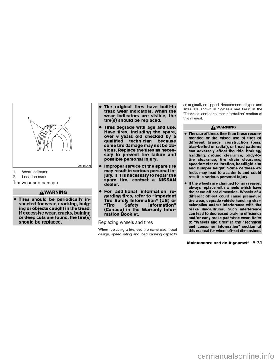 NISSAN ARMADA 2007 1.G Owners Manual 1. Wear indicator
2. Location mark
Tire wear and damage
WARNING
cTires should be periodically in-
spected for wear, cracking, bulg-
ing or objects caught in the tread.
If excessive wear, cracks, bulgi