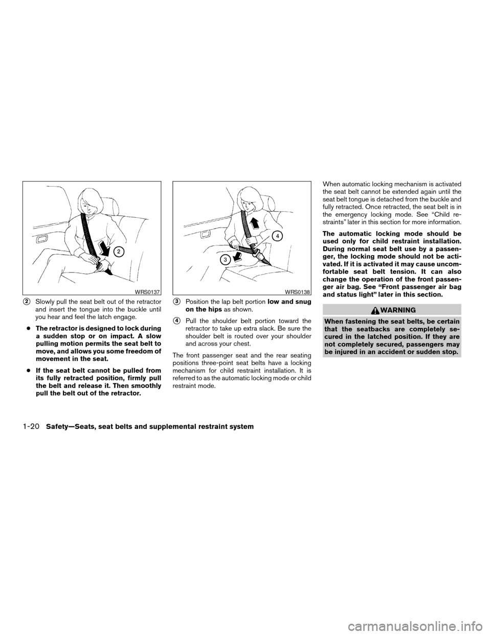 NISSAN ARMADA 2007 1.G User Guide s2Slowly pull the seat belt out of the retractor
and insert the tongue into the buckle until
you hear and feel the latch engage.
cThe retractor is designed to lock during
a sudden stop or on impact. A