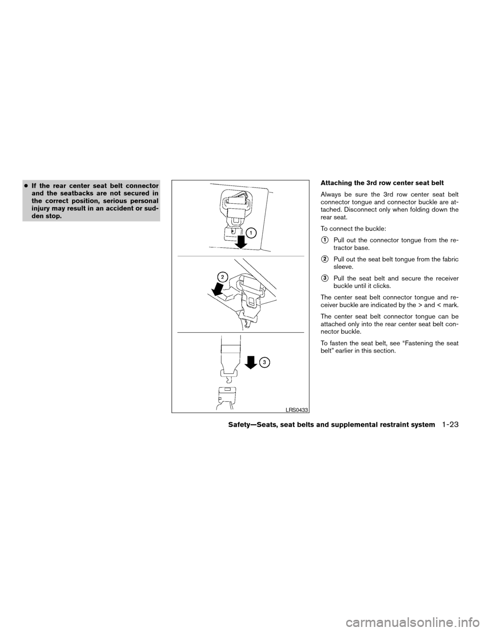NISSAN ARMADA 2007 1.G Owners Guide cIf the rear center seat belt connector
and the seatbacks are not secured in
the correct position, serious personal
injury may result in an accident or sud-
den stop.Attaching the 3rd row center seat 
