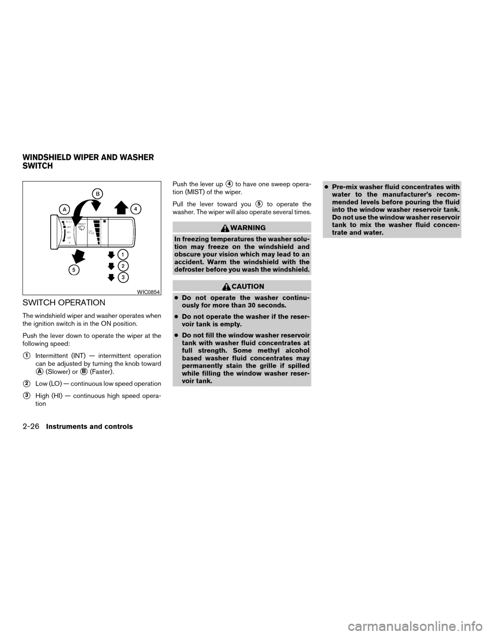 NISSAN FRONTIER 2007 D22 / 1.G Owners Manual SWITCH OPERATION
The windshield wiper and washer operates when
the ignition switch is in the ON position.
Push the lever down to operate the wiper at the
following speed:
s1Intermittent (INT) — inte