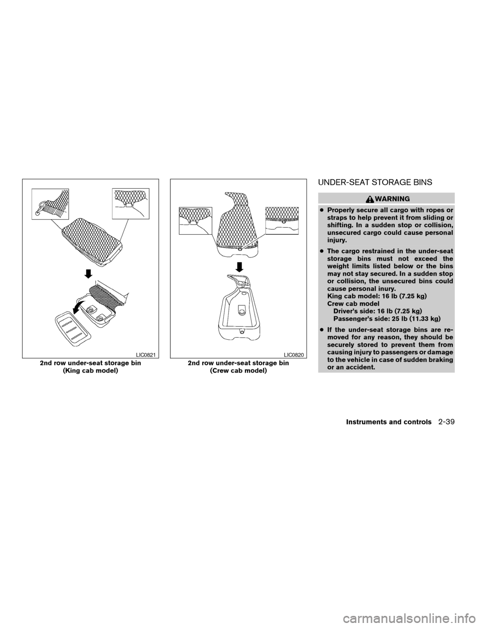 NISSAN FRONTIER 2007 D22 / 1.G Owners Manual UNDER-SEAT STORAGE BINS
WARNING
cProperly secure all cargo with ropes or
straps to help prevent it from sliding or
shifting. In a sudden stop or collision,
unsecured cargo could cause personal
injury.